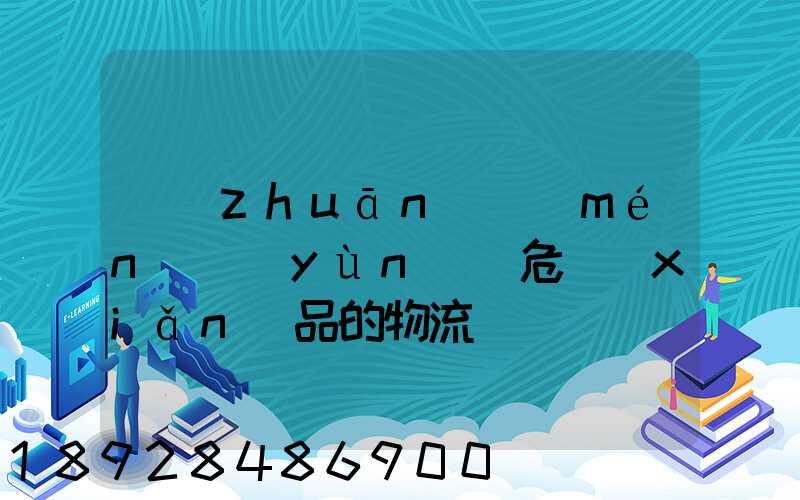 專(zhuān)門(mén)運(yùn)輸危險(xiǎn)品的物流