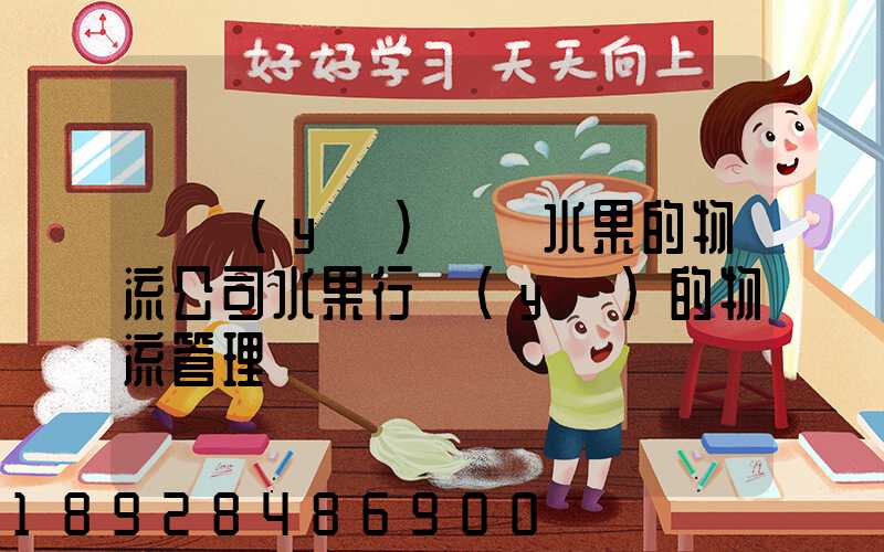 專業(yè)運輸水果的物流公司水果行業(yè)的物流管理