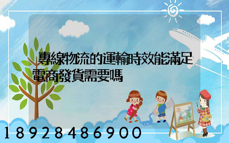 專線物流的運輸時效能滿足電商發貨需要嗎