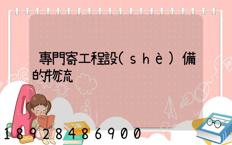 專門寄工程設(shè)備的物流