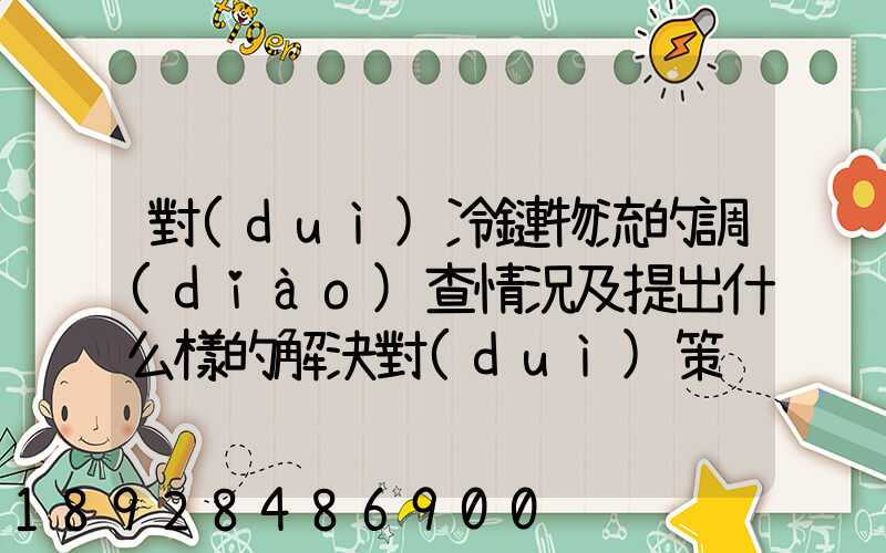 對(duì)冷鏈物流的調(diào)查情況及提出什么樣的解決對(duì)策