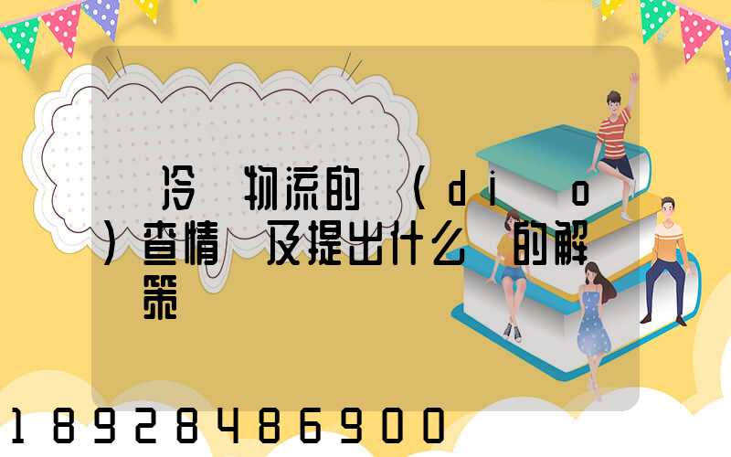 對冷鏈物流的調(diào)查情況及提出什么樣的解決對策