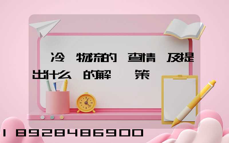 對冷鏈物流的調查情況及提出什么樣的解決對策