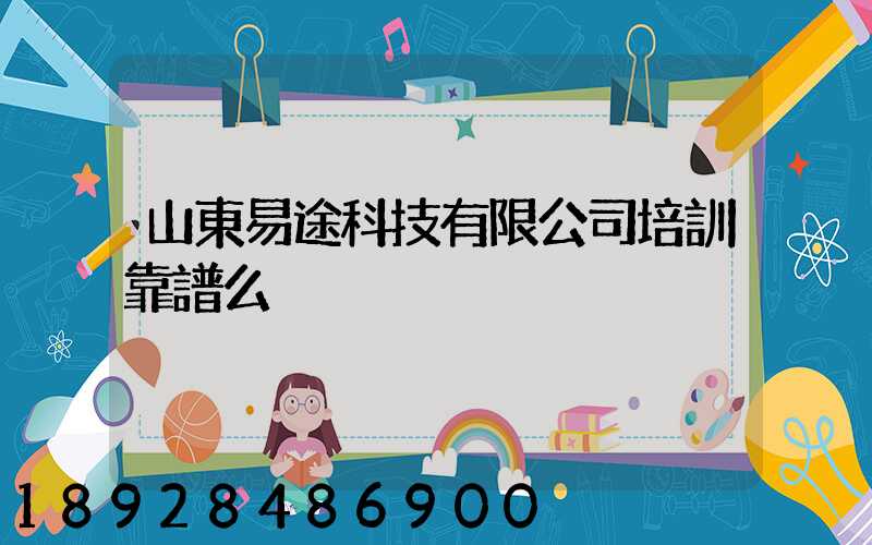 山東易途科技有限公司培訓靠譜么