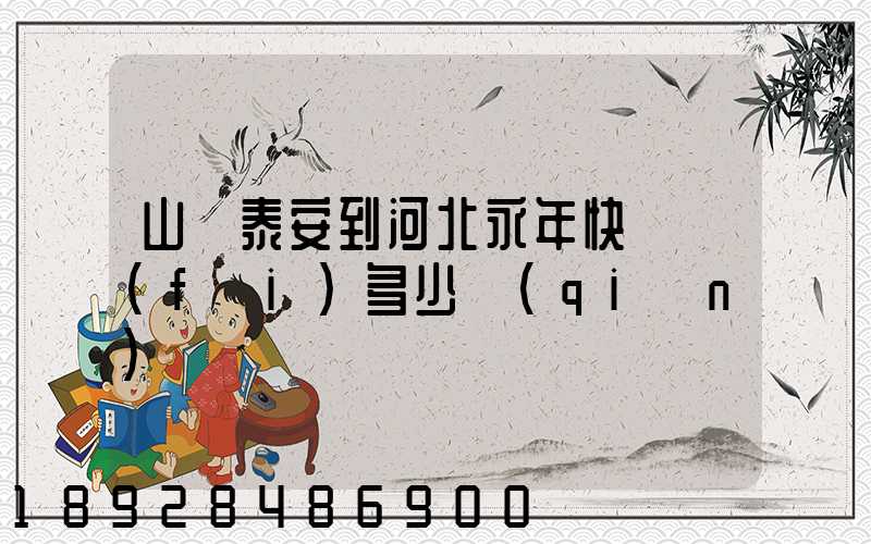 山東泰安到河北永年快遞費(fèi)多少錢(qián)