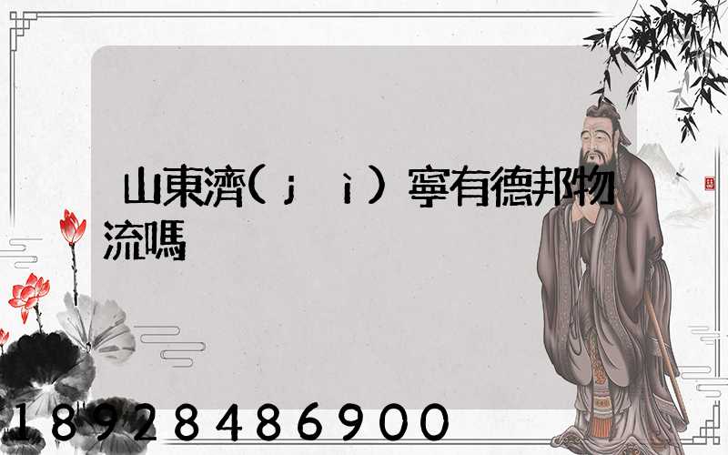 山東濟(jì)寧有德邦物流嗎