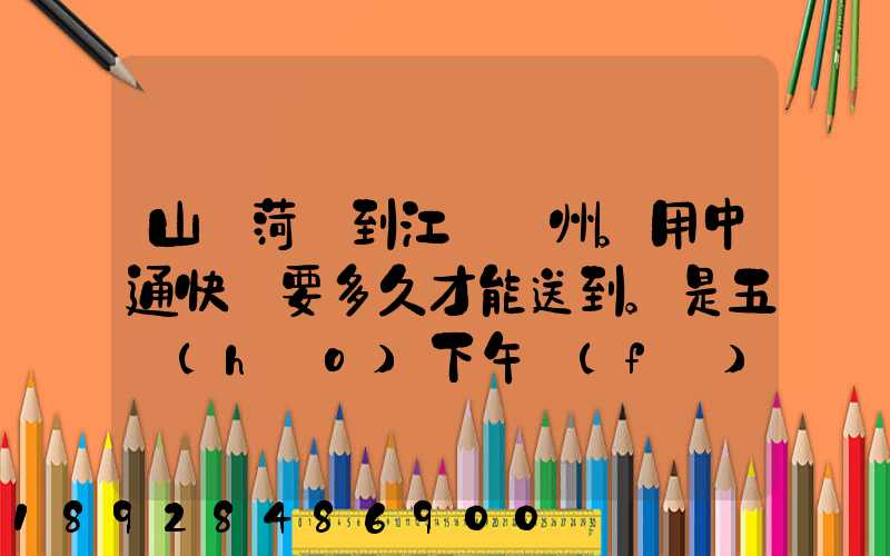 山東菏澤到江蘇蘇州。用中通快遞要多久才能送到。是五號(hào)下午發(fā)的...