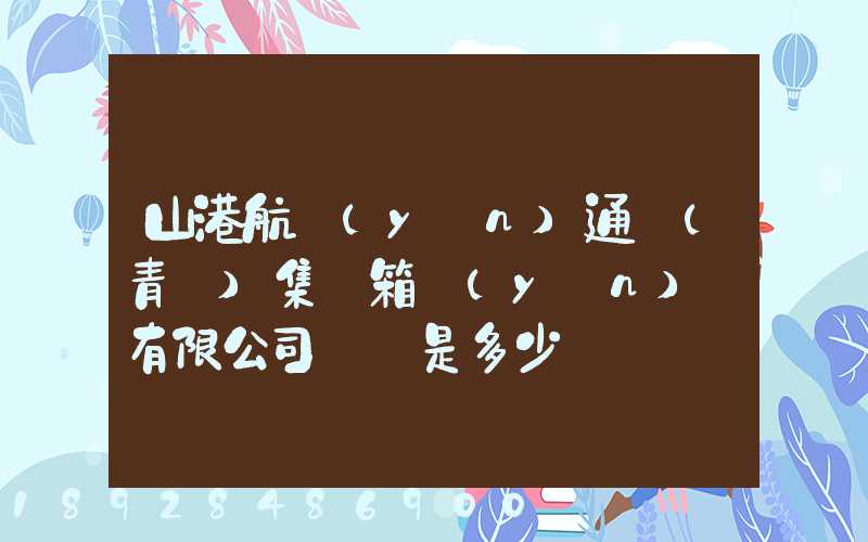 山港航運(yùn)通寶(青島)集裝箱運(yùn)輸有限公司電話是多少