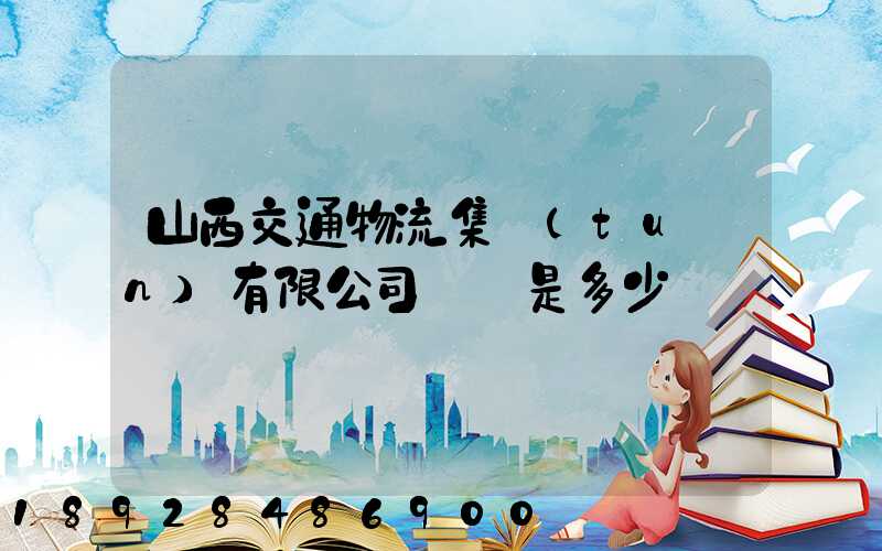 山西交通物流集團(tuán)有限公司電話是多少