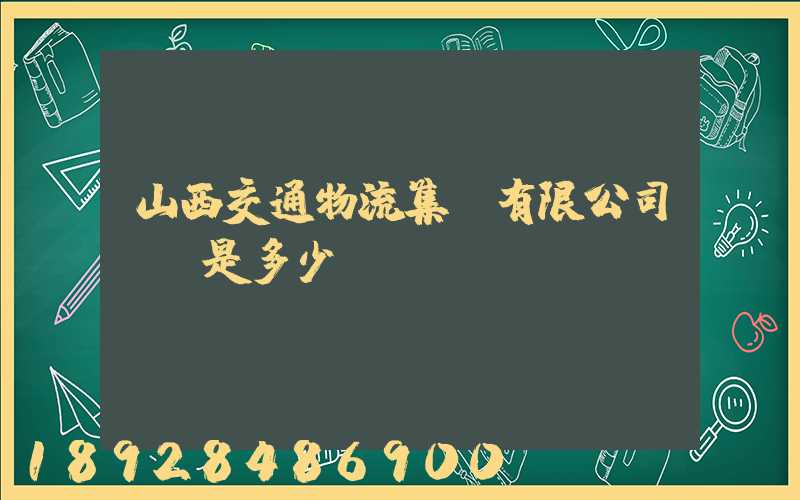 山西交通物流集團有限公司電話是多少