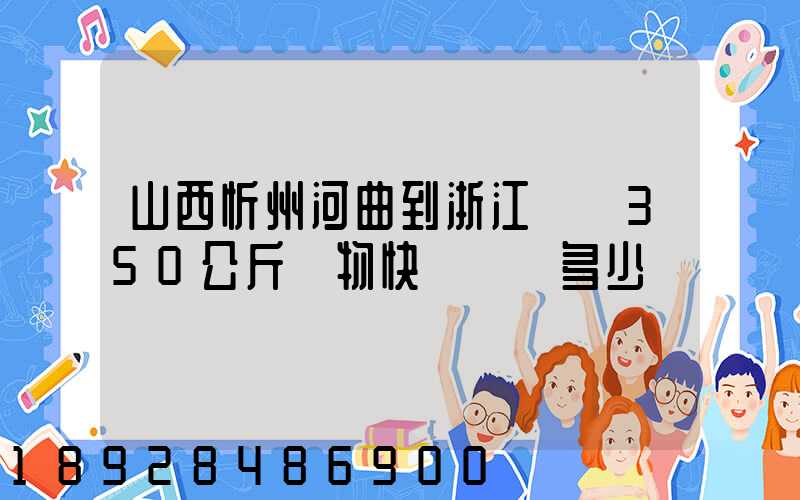 山西忻州河曲到浙江義烏350公斤貨物快遞運輸多少錢