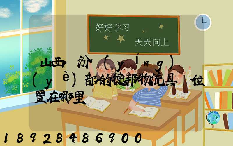 山西臨汾營(yíng)業(yè)部的德邦物流具體位置在哪里