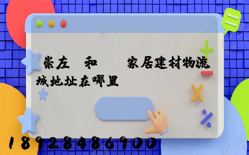 崇左桂和國際家居建材物流城地址在哪里