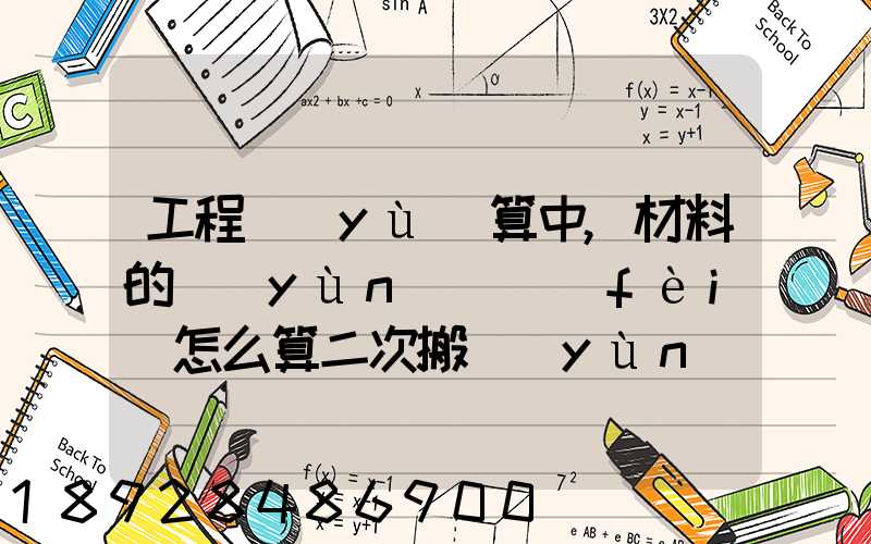 工程預(yù)算中,材料的運(yùn)輸費(fèi)怎么算二次搬運(yùn)費(fèi)怎么進(jìn)行確認(rèn)