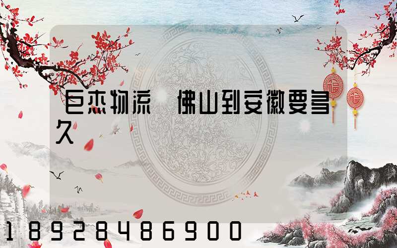 巨杰物流從佛山到安徽要多久