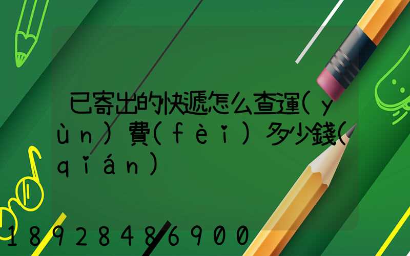 已寄出的快遞怎么查運(yùn)費(fèi)多少錢(qián)