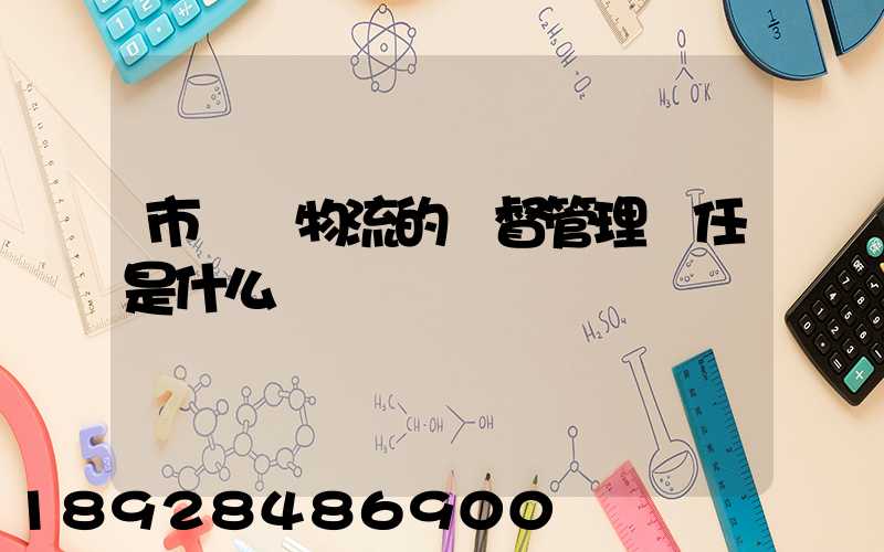 市監對物流的監督管理責任是什么