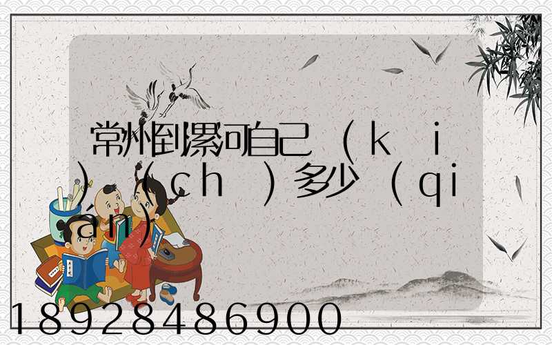 常州到漯河自己開(kāi)車(chē)多少錢(qián)