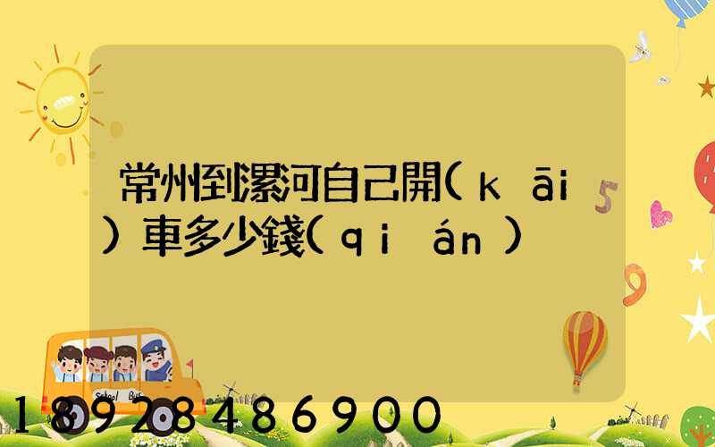 常州到漯河自己開(kāi)車多少錢(qián)