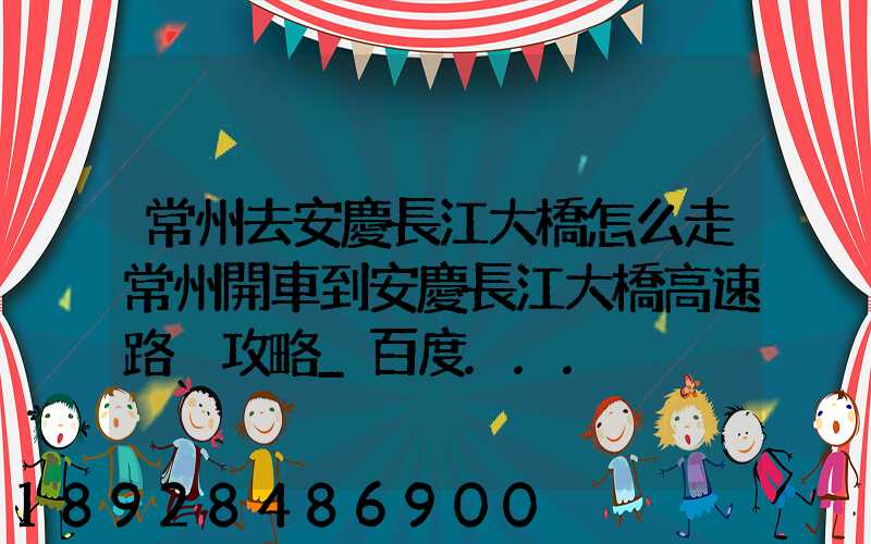 常州去安慶長江大橋怎么走常州開車到安慶長江大橋高速路況攻略_百度...