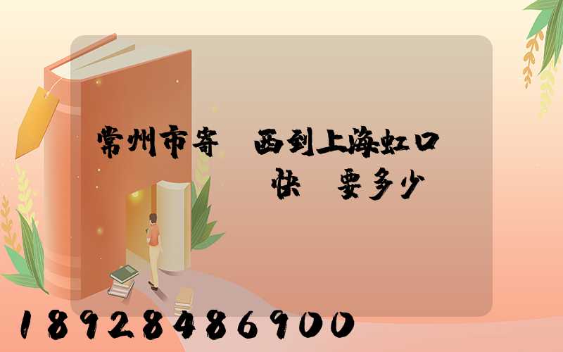常州市寄東西到上海虹口區(qū)順豐快遞要多少錢