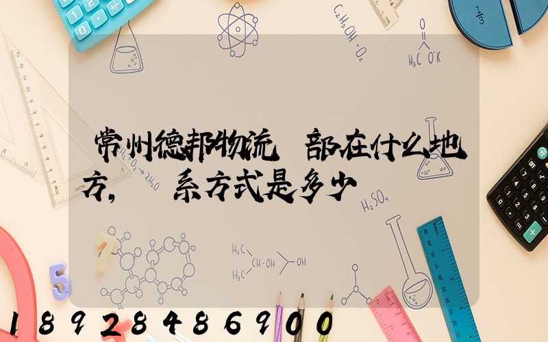 常州德邦物流總部在什么地方,聯系方式是多少