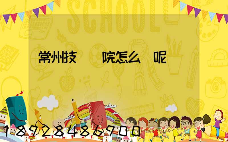 常州技師學院怎么樣呢
