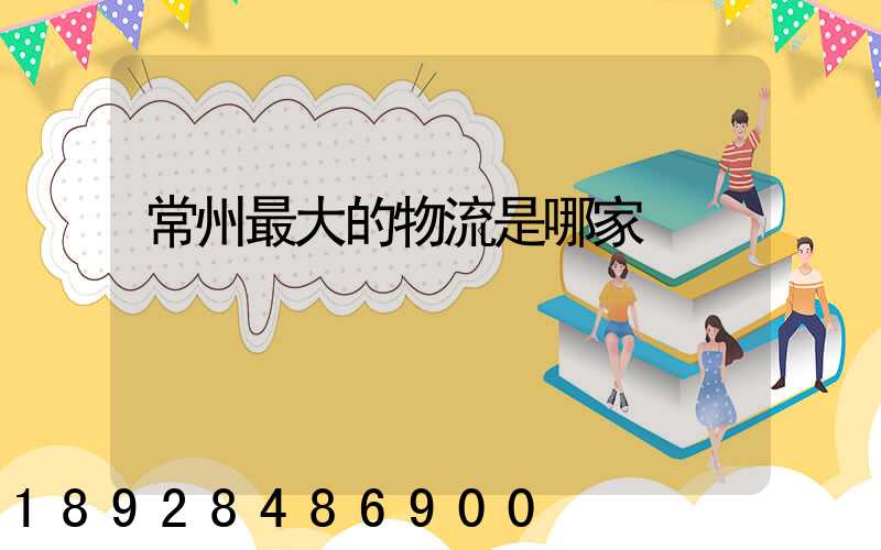 常州最大的物流是哪家