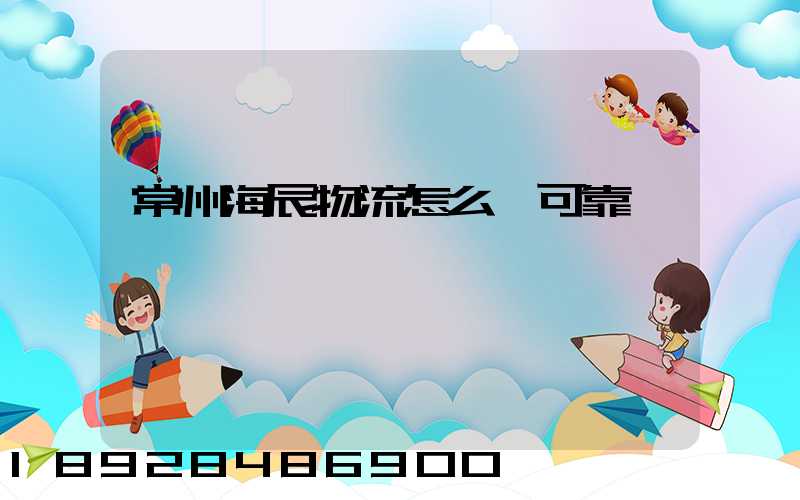 常州海辰物流怎么樣可靠嗎