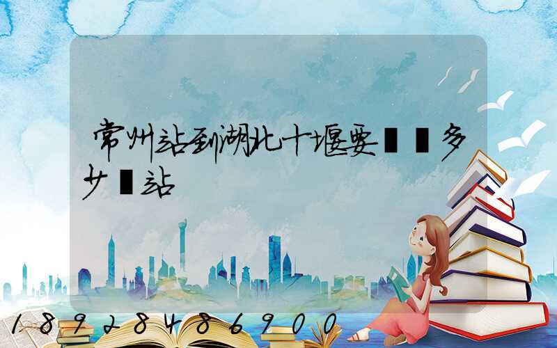 常州站到湖北十堰要經過多少個站