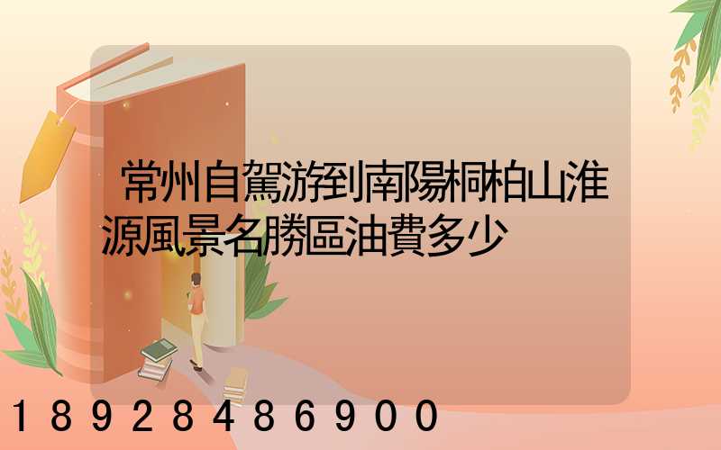 常州自駕游到南陽桐柏山淮源風景名勝區油費多少