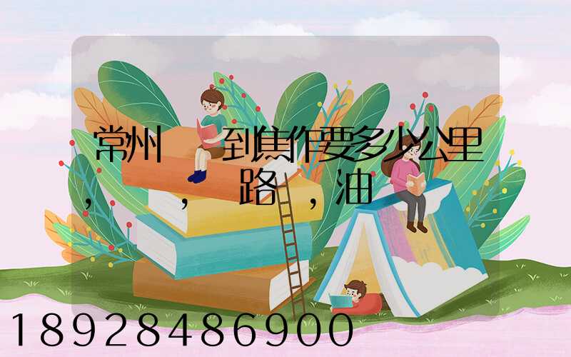 常州開車到焦作要多少公里,時間,過路費,油錢