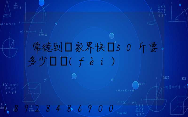常德到張家界快遞50斤要多少郵費(fèi)