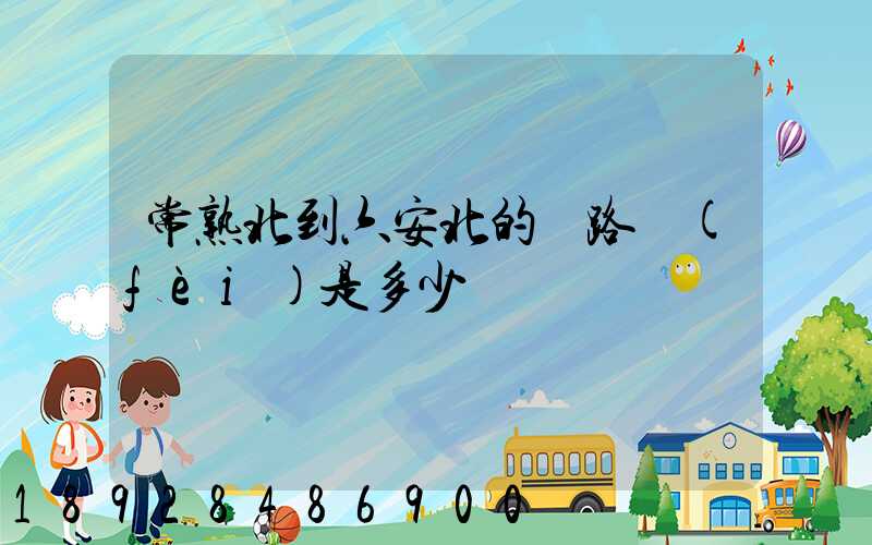 常熟北到六安北的過路費(fèi)是多少錢