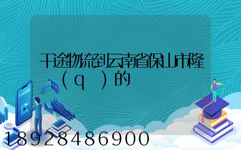 干途物流到云南省保山市隆陽區(qū)的運費