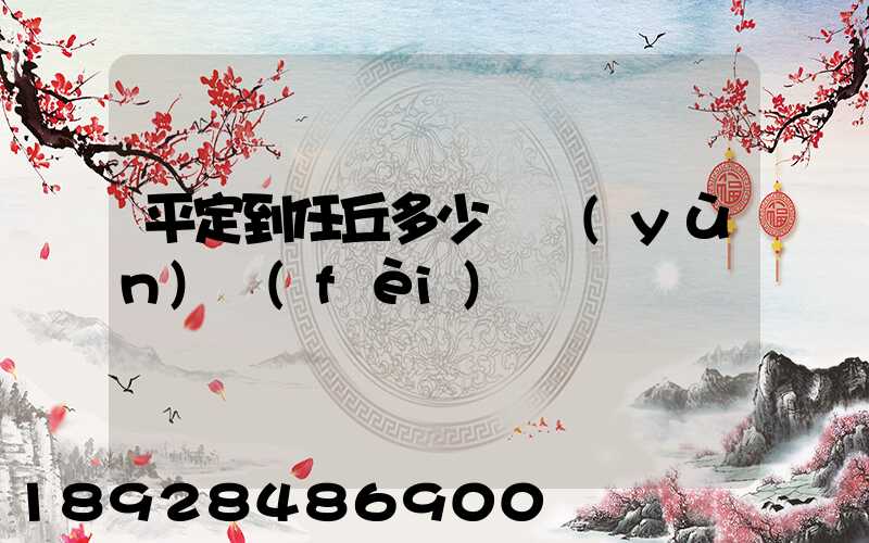 平定到任丘多少錢運(yùn)費(fèi)