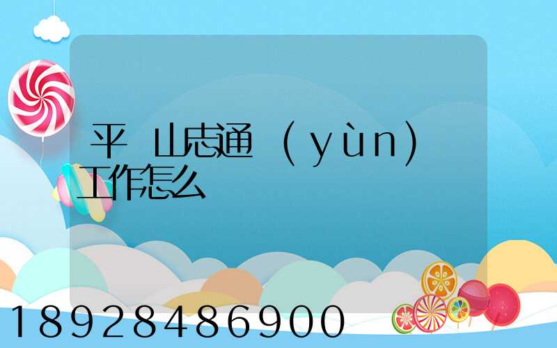 平頂山志通運(yùn)輸工作怎么樣