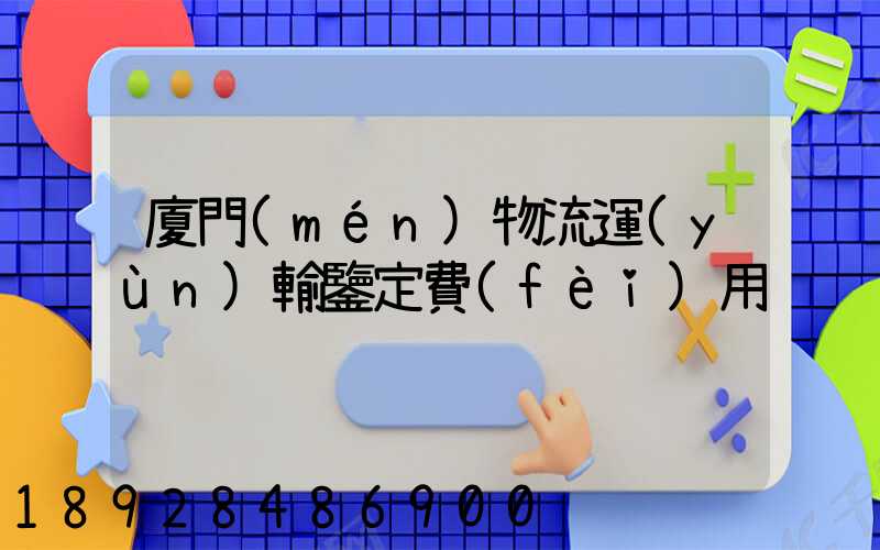 廈門(mén)物流運(yùn)輸鑒定費(fèi)用