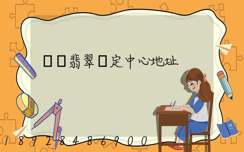 廈門翡翠鑒定中心地址