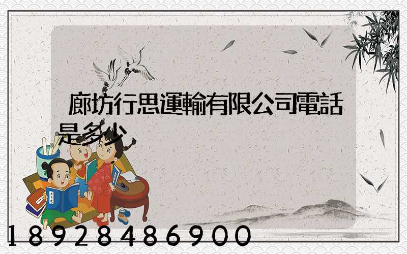 廊坊行思運輸有限公司電話是多少