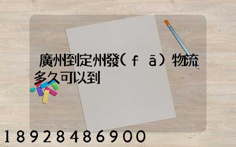 廣州到定州發(fā)物流多久可以到