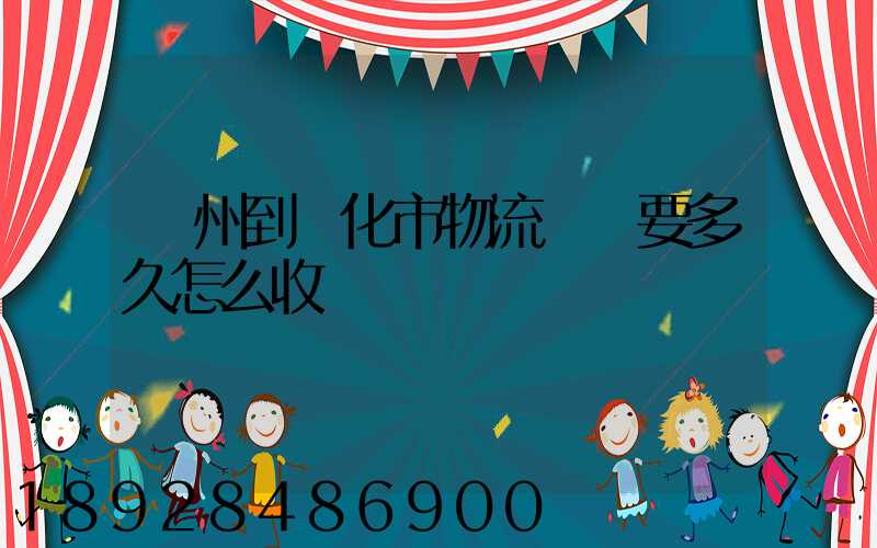 廣州到懷化市物流專線要多久怎么收費