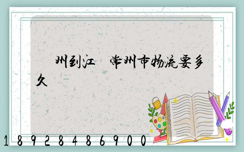 廣州到江蘇常州市物流要多久