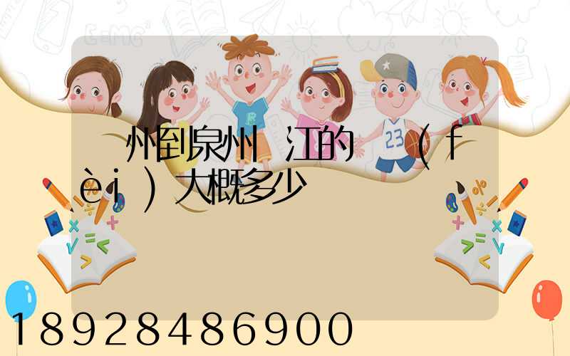 廣州到泉州晉江的郵費(fèi)大概多少