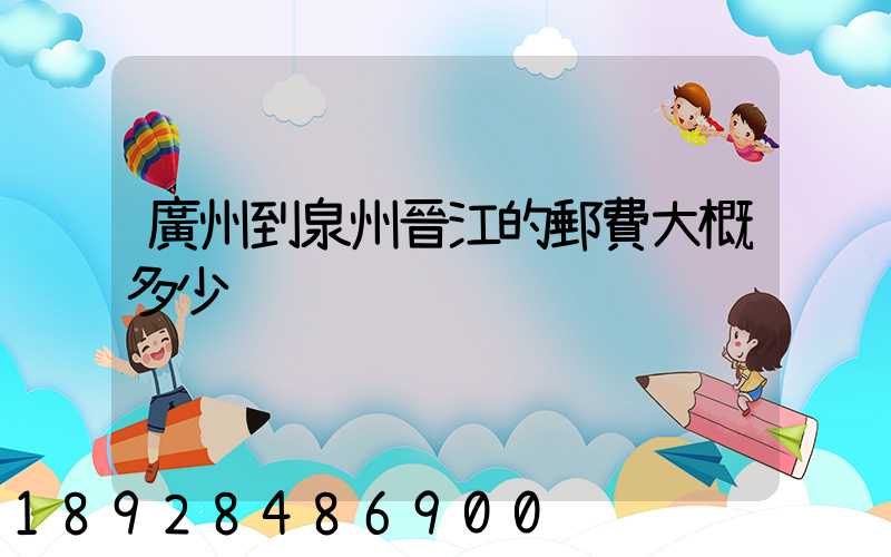 廣州到泉州晉江的郵費大概多少