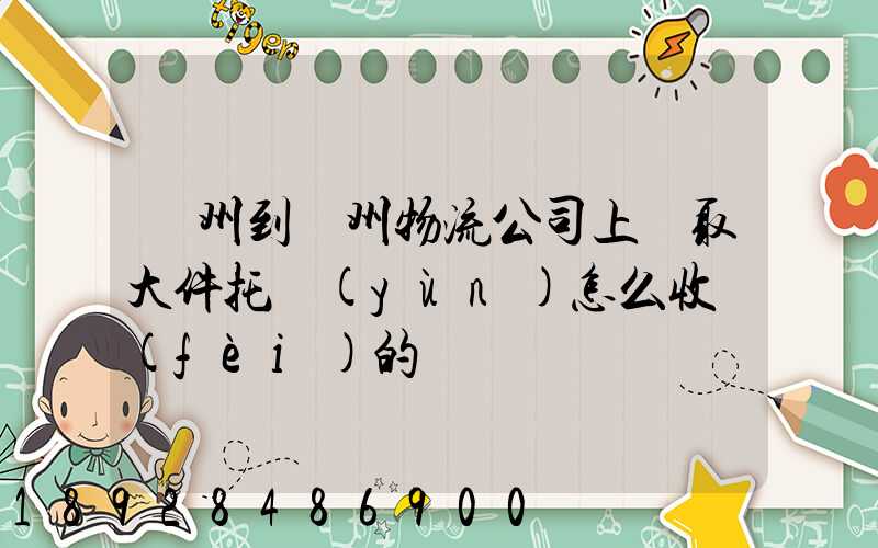 廣州到贛州物流公司上門取大件托運(yùn)怎么收費(fèi)的