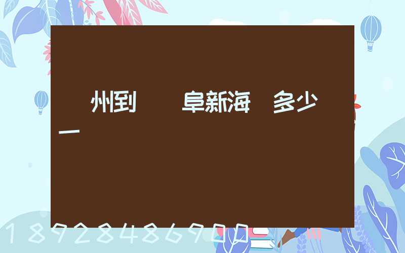 廣州到遼寧阜新海運多少錢一噸