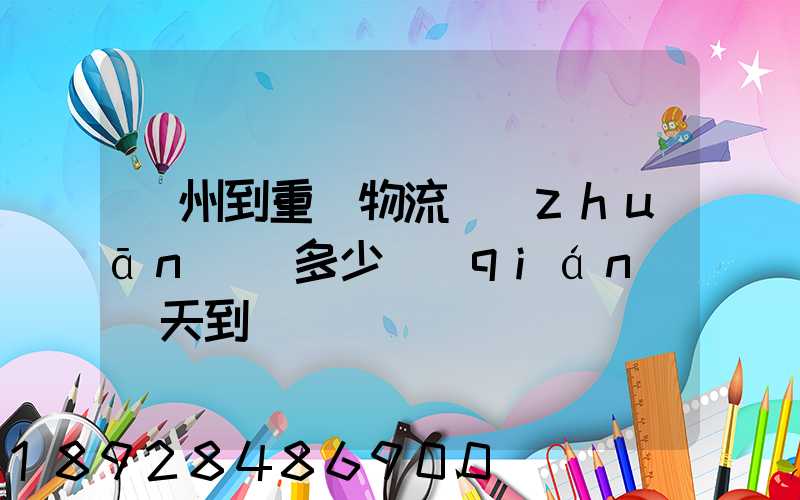 廣州到重慶物流專(zhuān)線多少錢(qián)幾天到