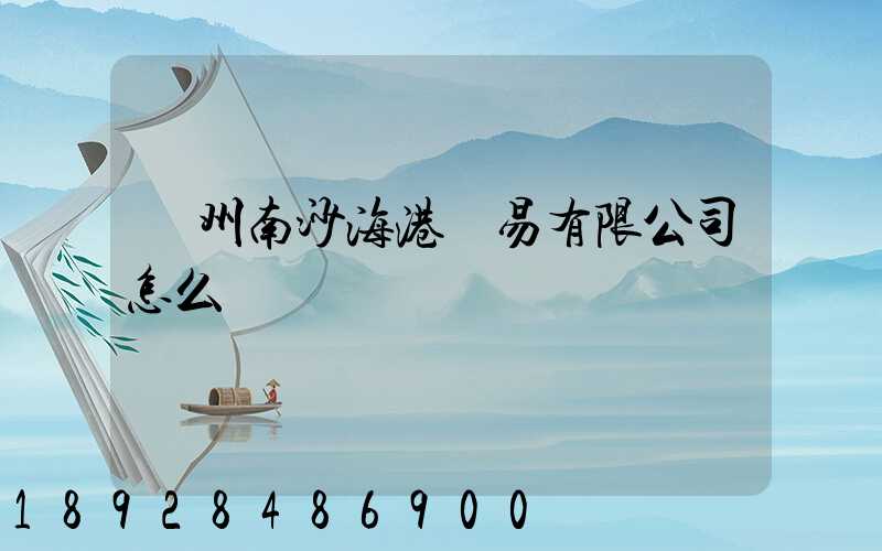 廣州南沙海港貿易有限公司怎么樣