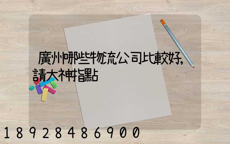 廣州哪些物流公司比較好,請大神指點